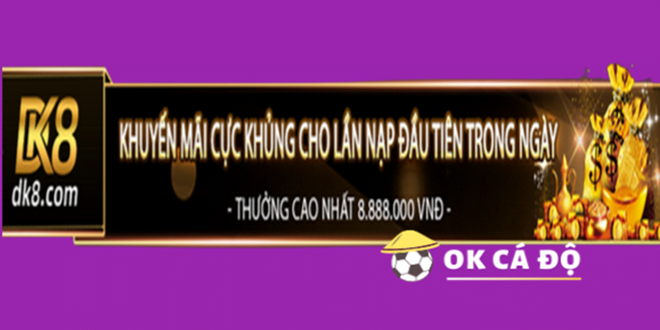 Nha cai DK8 thuong nap trong ngay sieu khung len den 8.888.000