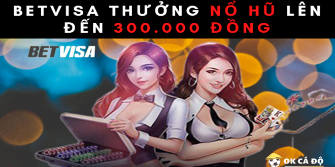 BetVisa thuong No Hu len den 300.000 dong