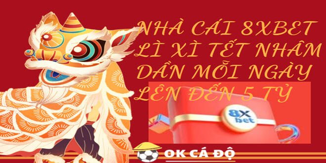 Nha Cai 8Xbet Li Xi Tet Nham Dan Moi Ngay Len Den 5 Ty